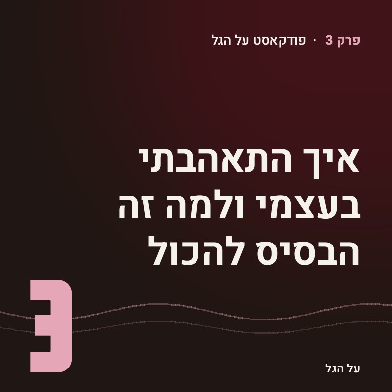 פרק 3 · איך התאהבתי בעצמי ולמה זה הבסיס להכול