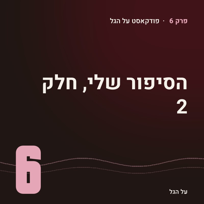 פרק 6 · הסיפור שלי, חלק 2