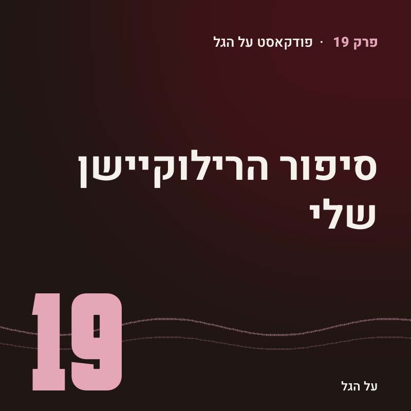 פרק 19 · סיפור הרילוקיישן שלי